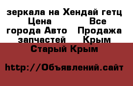 зеркала на Хендай гетц › Цена ­ 2 000 - Все города Авто » Продажа запчастей   . Крым,Старый Крым